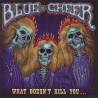 blue cheer waht dosn't kill you